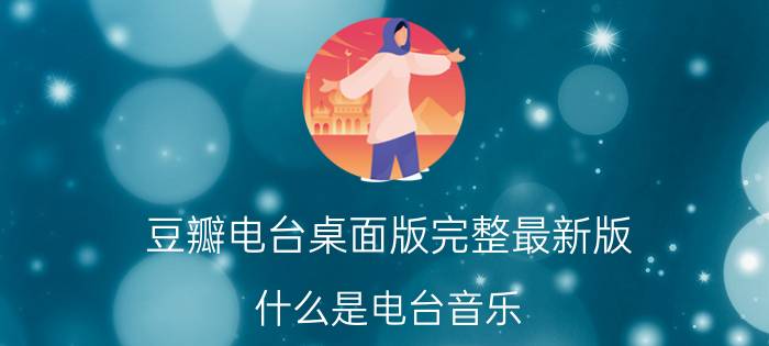 豆瓣电台桌面版完整最新版 什么是电台音乐？